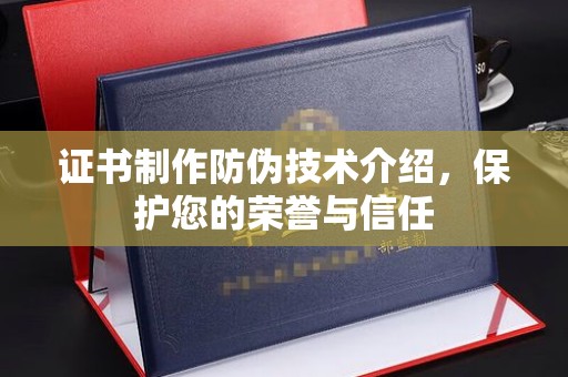 灞桥证书制作防伪技术介绍，保护您的荣誉与信任